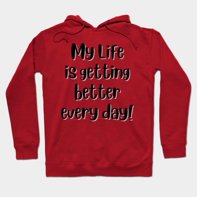 My life is getting better every day! Hoodie by AffirmKings36